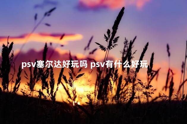 psv塞尔达好玩吗 psv有什么好玩的游戏